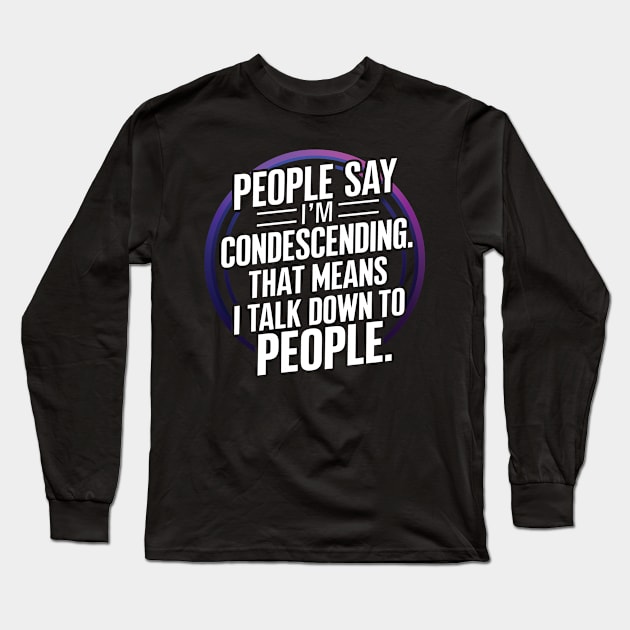 People say I'm Condescending Long Sleeve T-Shirt by Tachyon273